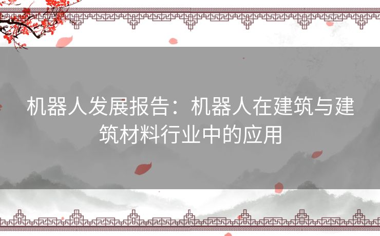 机器人发展报告：机器人在建筑与建筑材料行业中的应用