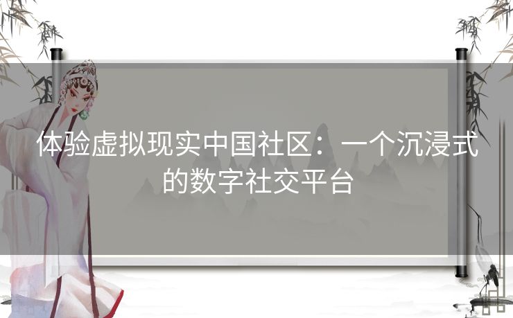 体验虚拟现实中国社区：一个沉浸式的数字社交平台