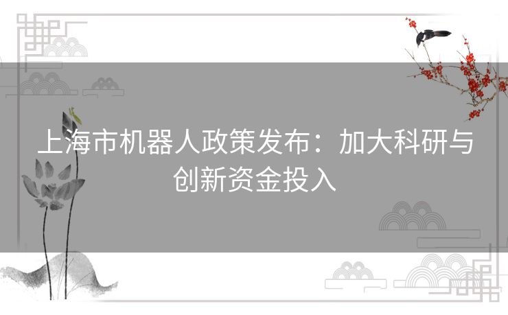 上海市机器人政策发布：加大科研与创新资金投入
