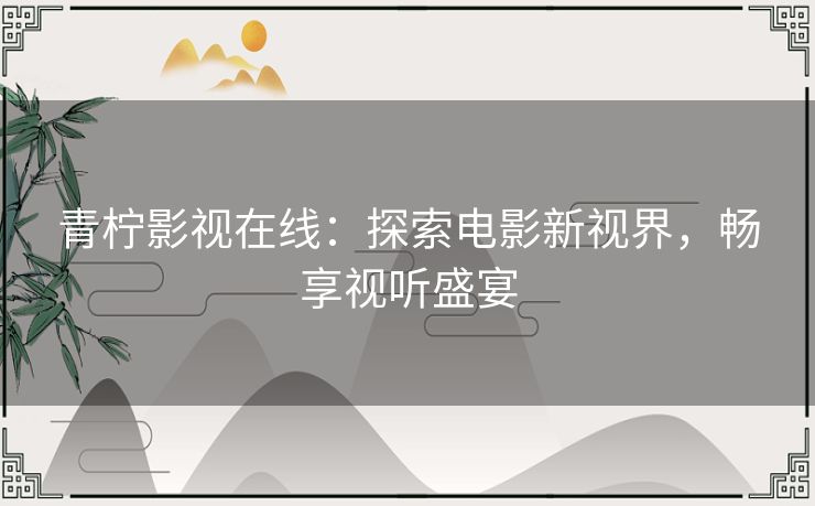 青柠影视在线：探索电影新视界，畅享视听盛宴