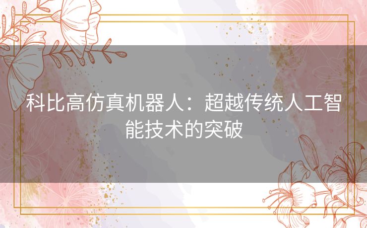 科比高仿真机器人：超越传统人工智能技术的突破