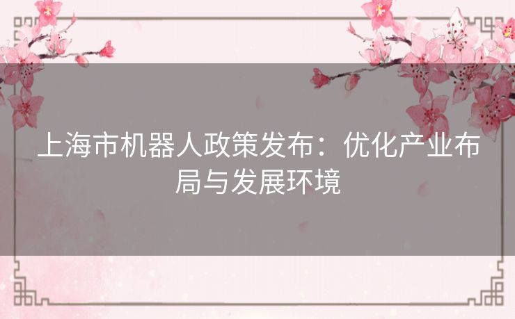 上海市机器人政策发布：优化产业布局与发展环境