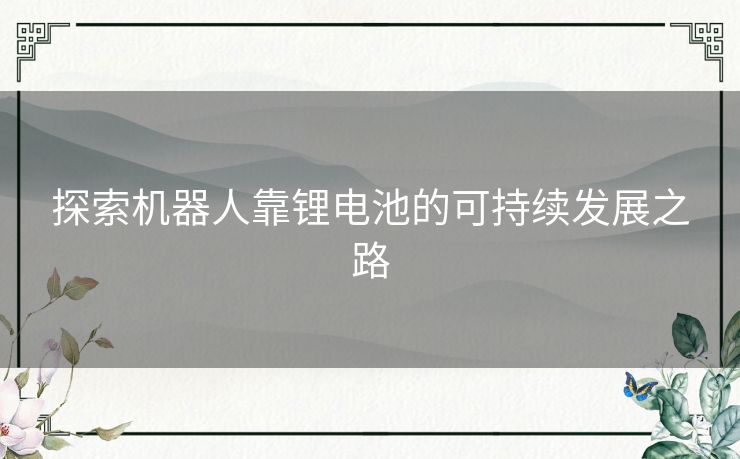 探索机器人靠锂电池的可持续发展之路
