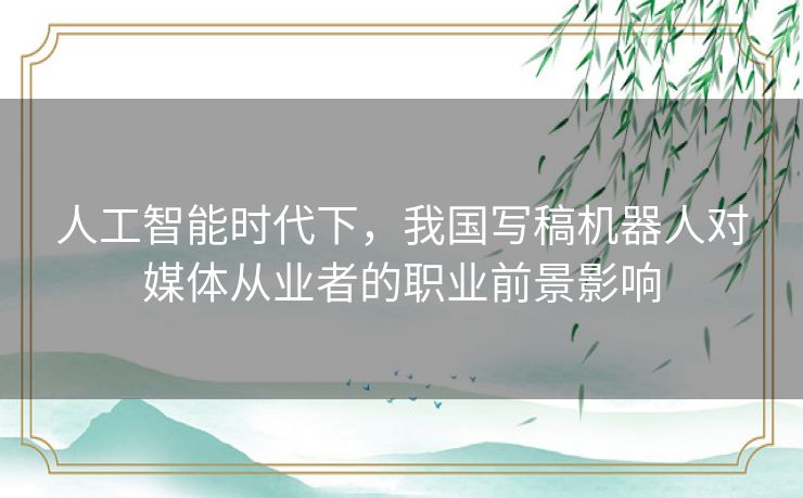 人工智能时代下，我国写稿机器人对媒体从业者的职业前景影响