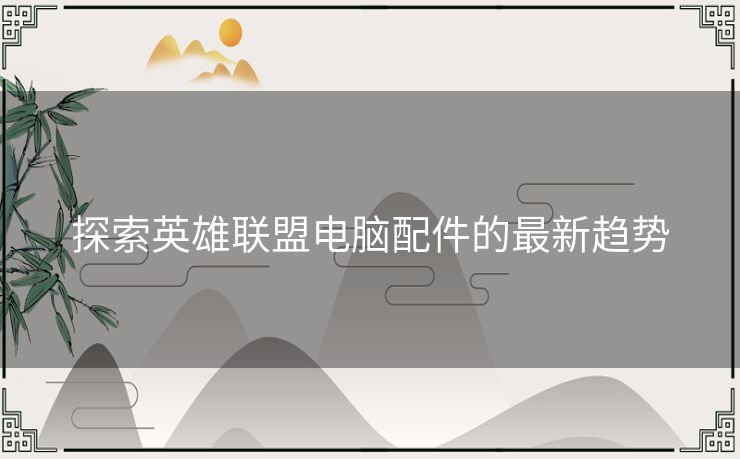 探索英雄联盟电脑配件的最新趋势