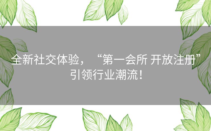 全新社交体验，“第一会所 开放注册”引领行业潮流！