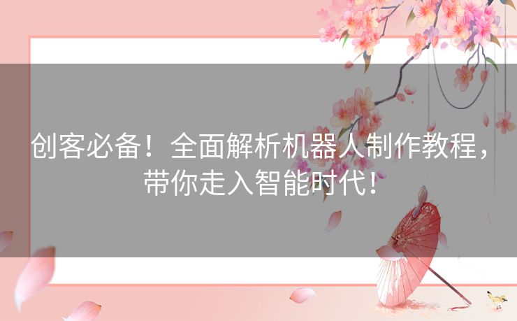 创客必备！全面解析机器人制作教程，带你走入智能时代！