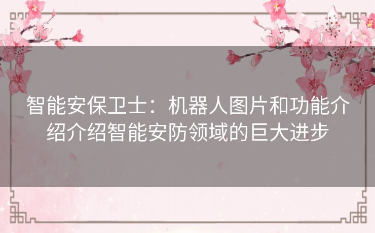 智能安保卫士：机器人图片和功能介绍介绍智能安防领域的巨大进步