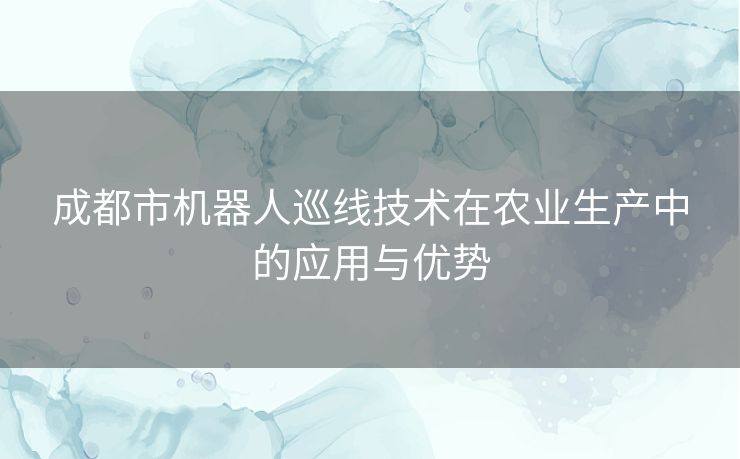 成都市机器人巡线技术在农业生产中的应用与优势