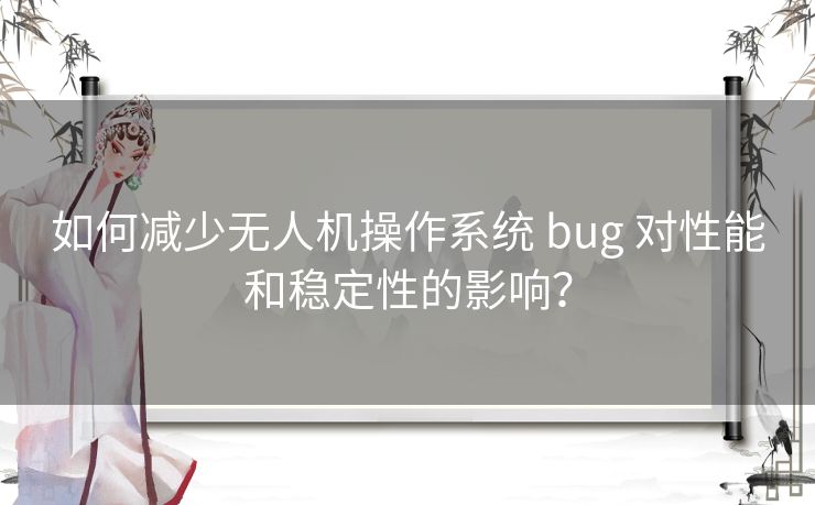 如何减少无人机操作系统 bug 对性能和稳定性的影响？
