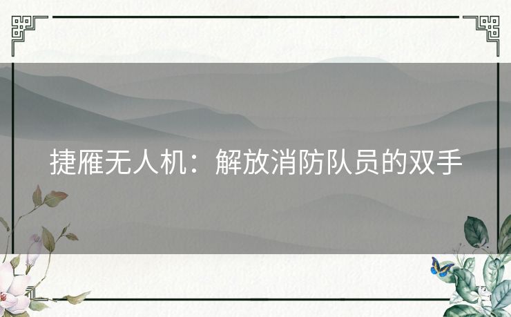 捷雁无人机：解放消防队员的双手