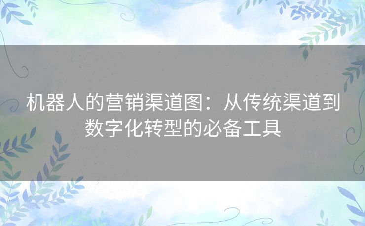机器人的营销渠道图：从传统渠道到数字化转型的必备工具