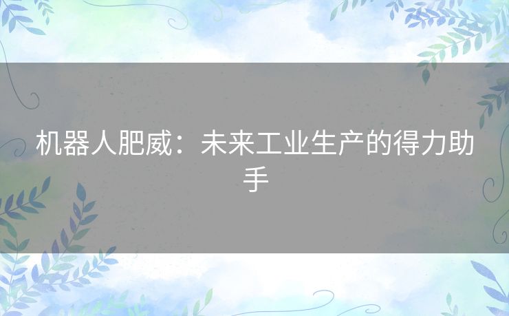 机器人肥威：未来工业生产的得力助手