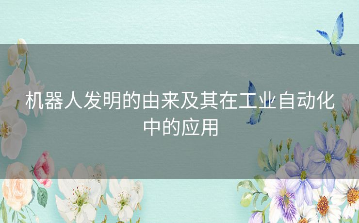 机器人发明的由来及其在工业自动化中的应用