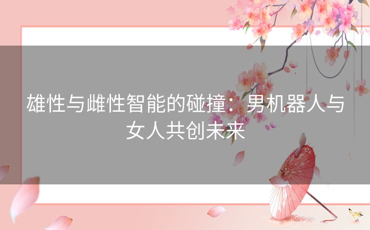 雄性与雌性智能的碰撞：男机器人与女人共创未来