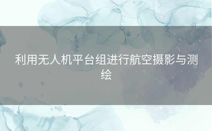 利用无人机平台组进行航空摄影与测绘