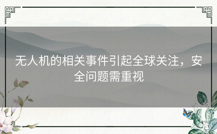无人机的相关事件引起全球关注，安全问题需重视