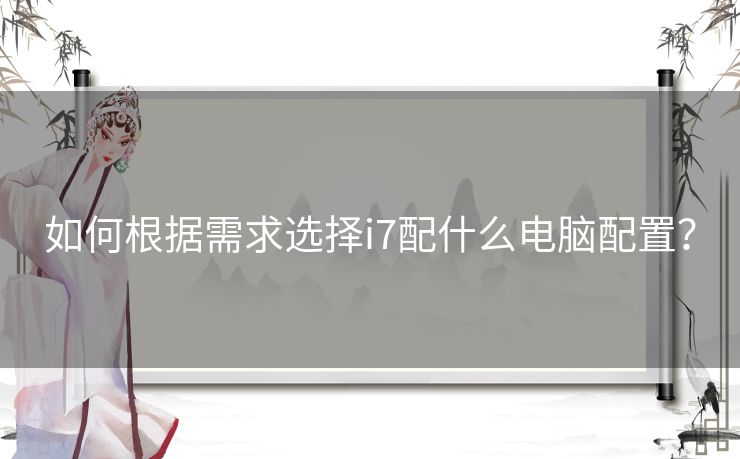 如何根据需求选择i7配什么电脑配置？