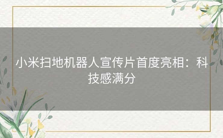 小米扫地机器人宣传片首度亮相：科技感满分