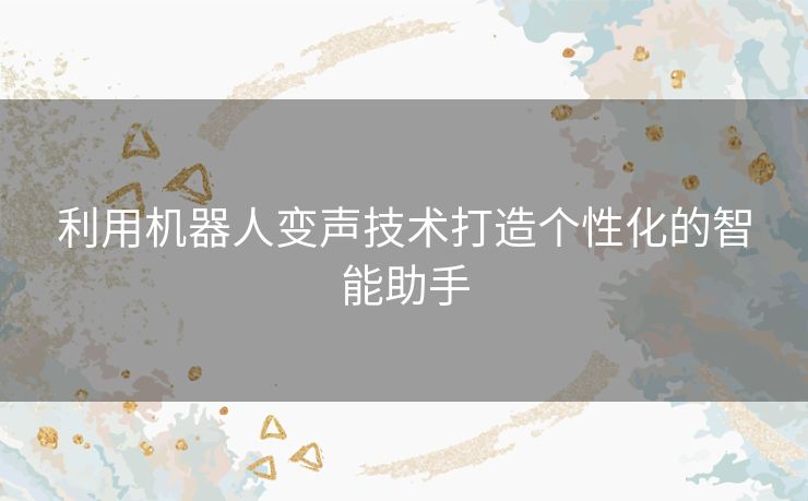 利用机器人变声技术打造个性化的智能助手