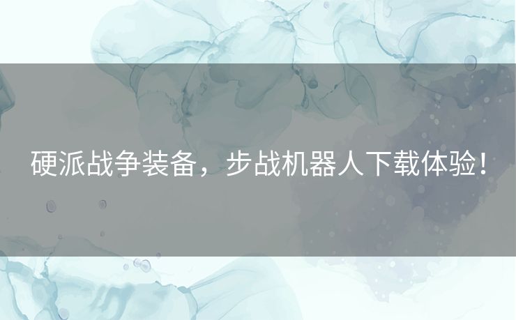 硬派战争装备，步战机器人下载体验！