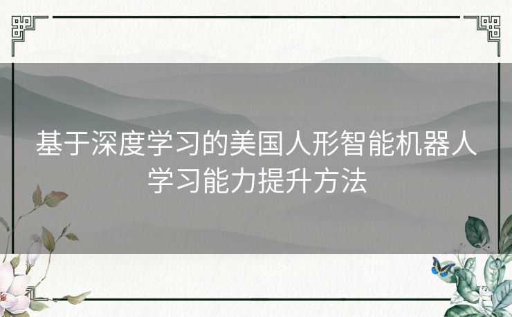 基于深度学习的美国人形智能机器人学习能力提升方法