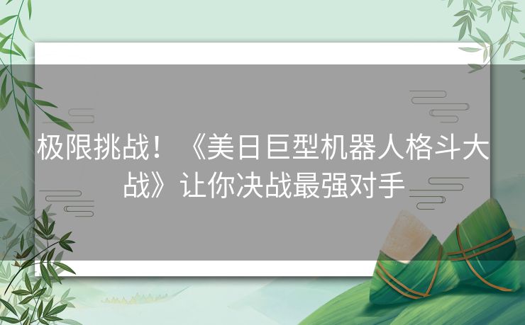 极限挑战！《美日巨型机器人格斗大战》让你决战最强对手