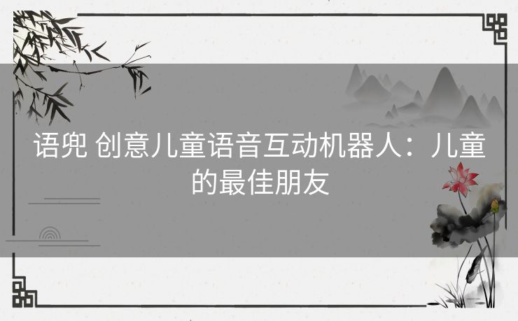 语兜 创意儿童语音互动机器人：儿童的最佳朋友