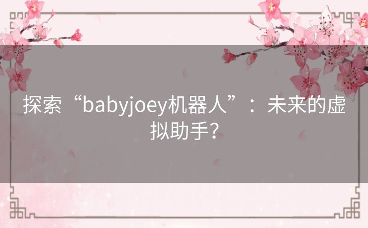 探索“babyjoey机器人”：未来的虚拟助手？