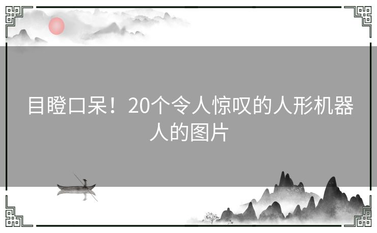 目瞪口呆！20个令人惊叹的人形机器人的图片