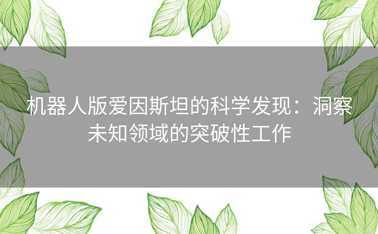机器人版爱因斯坦的科学发现：洞察未知领域的突破性工作