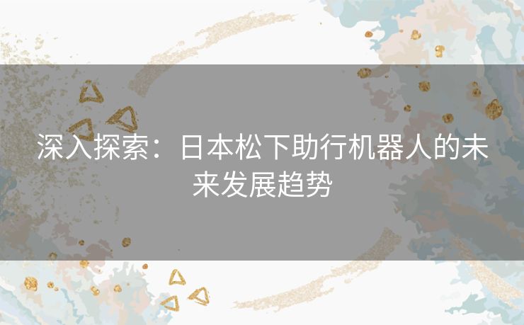 深入探索：日本松下助行机器人的未来发展趋势
