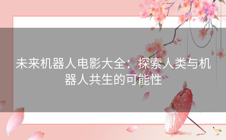 未来机器人电影大全：探索人类与机器人共生的可能性