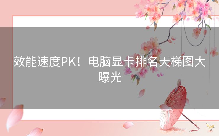 效能速度PK！电脑显卡排名天梯图大曝光