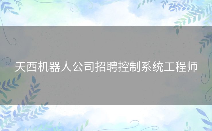 天西机器人公司招聘控制系统工程师