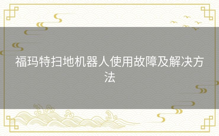 福玛特扫地机器人使用故障及解决方法