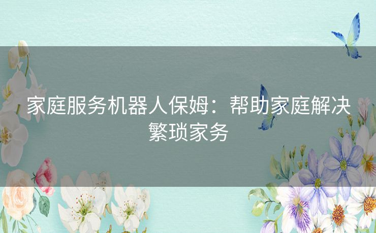 家庭服务机器人保姆：帮助家庭解决繁琐家务