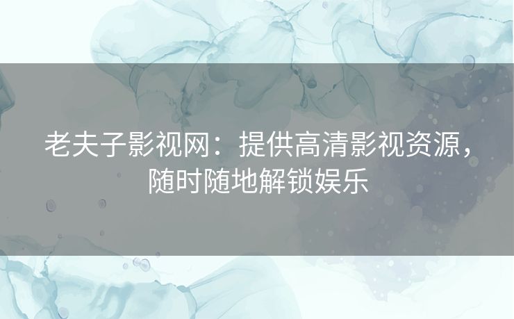 老夫子影视网：提供高清影视资源，随时随地解锁娱乐
