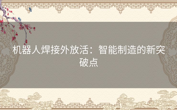 机器人焊接外放活：智能制造的新突破点