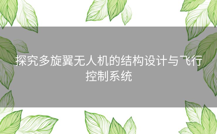 探究多旋翼无人机的结构设计与飞行控制系统