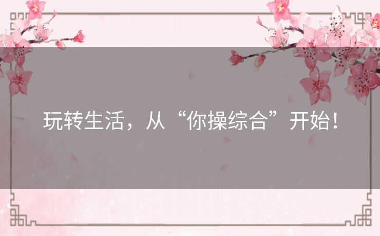 玩转生活，从“你操综合”开始！