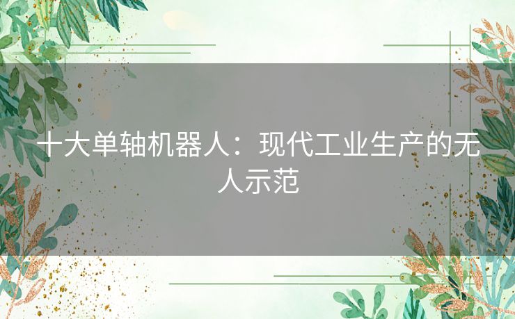十大单轴机器人：现代工业生产的无人示范