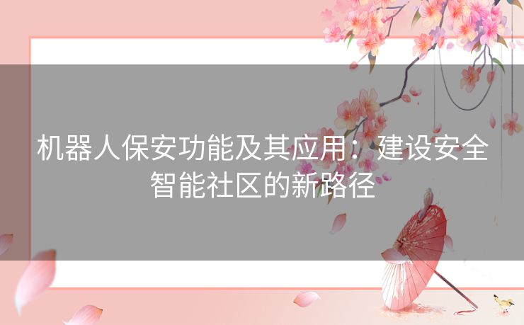 机器人保安功能及其应用：建设安全智能社区的新路径