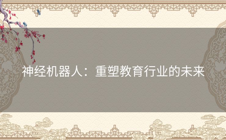 神经机器人：重塑教育行业的未来