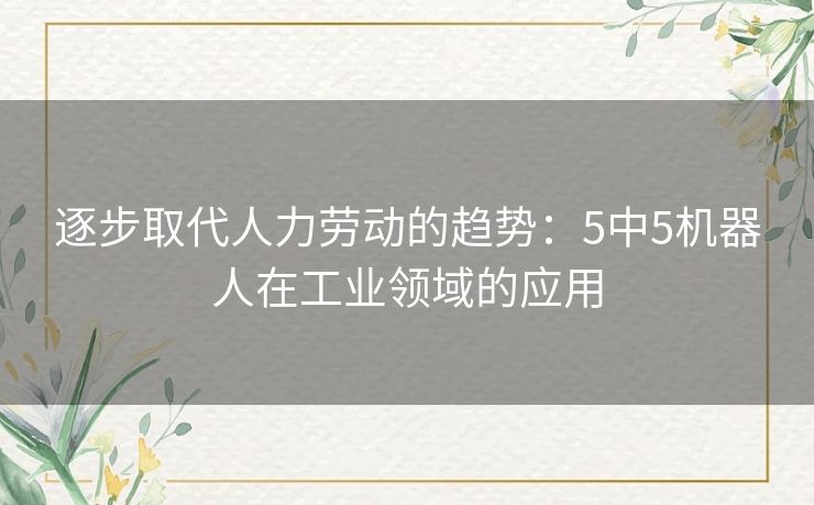 逐步取代人力劳动的趋势：5中5机器人在工业领域的应用