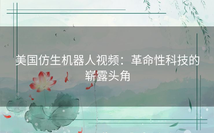美国仿生机器人视频：革命性科技的崭露头角