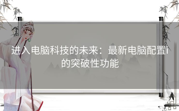 进入电脑科技的未来：最新电脑配置i的突破性功能