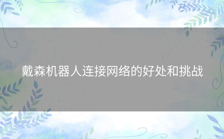 戴森机器人连接网络的好处和挑战