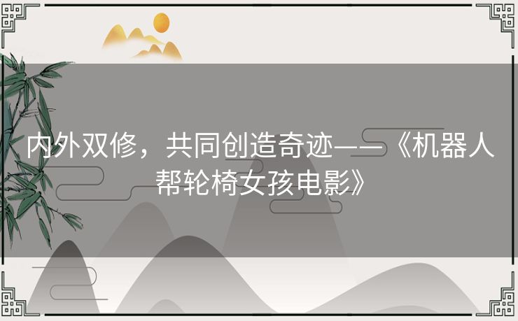 内外双修，共同创造奇迹——《机器人帮轮椅女孩电影》