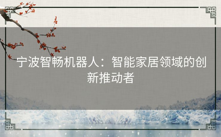 宁波智畅机器人：智能家居领域的创新推动者